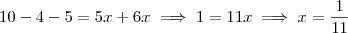 10-4-5 = 5x+6x \implies 1 = 11x \implies x = \frac{1}{11} 10-4-5 = 5x+6x \implies 1 = 11x \implies x = \frac{1}{11}