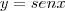 y = senx y = senx