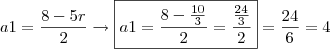 a1 = \frac{8-5r}{2}\rightarrow \boxed{a1=\frac{8-\frac{10}{3}}{2}=\frac{\frac{24}{3}}{2}}=\frac{24}{6}=4