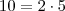 10 = 2 \cdot 5 10 = 2 \cdot 5