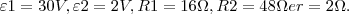 \varepsilon1 = 30V, \varepsilon2 = 2V, R1 = 16\Omega, R2 = 48\Omega e r = 2\Omega. \varepsilon1 = 30V, \varepsilon2 = 2V, R1 = 16\Omega, R2 = 48\Omega e r = 2\Omega.