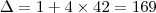 \Delta = 1 +4 \times 42 = 169