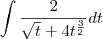 \int \frac{2}{\sqrt{t} + 4 t^\frac{3}{2}} dt \int \frac{2}{\sqrt{t} + 4 t^\frac{3}{2}} dt