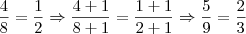 \frac{4}{8} = \frac{1}{2}\Rightarrow \frac{4+1}{8+1} = \frac{1+1}{2+1}\Rightarrow \frac{5}{9} = \frac{2}{3} \frac{4}{8} = \frac{1}{2}\Rightarrow \frac{4+1}{8+1} = \frac{1+1}{2+1}\Rightarrow \frac{5}{9} = \frac{2}{3}