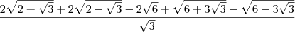 \frac{2\sqrt{2 + \sqrt{3}}  + 2\sqrt{2 - \sqrt{3}} - 2\sqrt{6} + \sqrt{6 + 3\sqrt{3}} - \sqrt{6 - 3\sqrt{3}}}{\sqrt{3}}