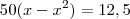 50(x - x^2) = 12,5