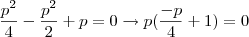 \dfrac{p^2}{4}-\dfrac{p^2}{2}+p=0\rightarrow p(\frac{-p}{4}+1)=0