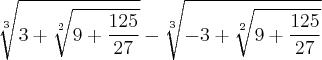 \sqrt[3]{3+\sqrt[2]{9+\frac{125}{27}}}-\sqrt[3]{-3+\sqrt[2]{9+\frac{125}{27}}}