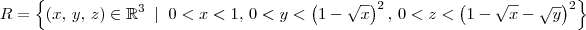 R = \left\{(x,\,y,\,z)\in \mathbb{R}^3 \;\mid \; 0 < x < 1,\, 0 < y < \left(1 - \sqrt{x}\right)^2,\, 0 < z < \left(1 -\sqrt{x} - \sqrt{y}\right)^2 \right\}