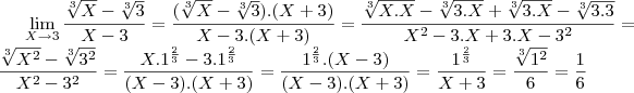 \lim_{X\rightarrow3}\frac{\sqrt[3]{X}-\sqrt[3]{3}}{X-3}= \frac{(\sqrt[3]{X}-\sqrt[3]{3}).(X+3)}{X-3 . (X+3)}= \frac{\sqrt[3]{X.X}-\sqrt[3]{3.X}+\sqrt[3]{3.X}-\sqrt[3]{3.3}}{{X}^{2}-3.X+3.X-{3}^{2}}= \frac{\sqrt[3]{{X}^{2}}-\sqrt[3]{{3}^{2}}}{{X}^{2}-{3}^{2}}= \frac{X.{1}^{\frac{2}{3}}-3.{1}^{\frac{2}{3}}}{(X-3).(X+3)}= \frac{{1}^{\frac{2}{3}}.(X-3)}{(X-3).(X+3)}= \frac{{1}^{\frac{2}{3}}}{X+3}= \frac{\sqrt[3]{{1}^{2}}}{6} = \frac{1}{6}