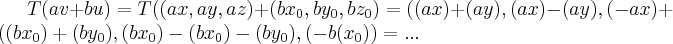 T(av+bu)=T((ax,ay,az)+(b{x}_{0},b{y}_{0},b{z}_{0})=((ax)+(ay),(ax)-(ay),(-ax)+((b{x}_{0})+(b{y}_{0}),(b{x}_{0})-(b{x}_{0})-(b{y}_{0}),(-b({x}_{0}))=... T(av+bu)=T((ax,ay,az)+(b{x}_{0},b{y}_{0},b{z}_{0})=((ax)+(ay),(ax)-(ay),(-ax)+((b{x}_{0})+(b{y}_{0}),(b{x}_{0})-(b{x}_{0})-(b{y}_{0}),(-b({x}_{0}))=...