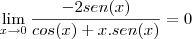 \lim_{x \to 0} \frac{-2sen(x)}{cos(x)+x.sen(x)} = 0 \lim_{x \to 0} \frac{-2sen(x)}{cos(x)+x.sen(x)} = 0