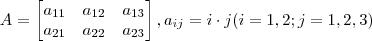 A = \begin{bmatrix}
a_{11} &a_{12}  & a_{13}\\ 
 a_{21}& a_{22} &a_{23} \\    

\end{bmatrix} , a_{ij} = i\cdot j (i=1,2;j=1,2,3)