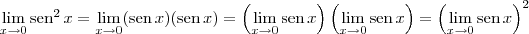 \lim_{x\to 0} \textrm{sen}^2\, x = \lim_{x\to 0} (\textrm{sen}\, x)(\textrm{sen}\, x) = \left(\lim_{x\to 0} \textrm{sen}\, x\right) \left(\lim_{x\to 0} \textrm{sen}\, x\right) = \left(\lim_{x\to 0} \textrm{sen}\, x\right)^2 \lim_{x\to 0} \textrm{sen}^2\, x = \lim_{x\to 0} (\textrm{sen}\, x)(\textrm{sen}\, x) = \left(\lim_{x\to 0} \textrm{sen}\, x\right) \left(\lim_{x\to 0} \textrm{sen}\, x\right) = \left(\lim_{x\to 0} \textrm{sen}\, x\right)^2