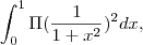 \int_{0}^{1}\Pi(\frac{1}{1+x^2})^2 dx, \int_{0}^{1}\Pi(\frac{1}{1+x^2})^2 dx,