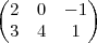 \begin{pmatrix}
   2 & 0   & -1  \\ 
   3 & 4  &  1  \\ 
   
\end{pmatrix}