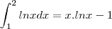 \int_{1}^{2}ln x dx = x . ln x - 1