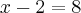 x - 2 = 8 x - 2 = 8