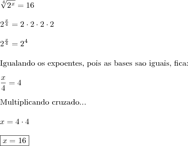 \\ \sqrt[4]{2^x} = 16 \\\\ 2^{\frac{x}{4}} = 2 \cdot 2 \cdot 2 \cdot 2 \\\\ 2^{\frac{x}{4}} = 2^4 \\\\ \textup{Igualando os expoentes, pois as bases sao iguais, fica:} \\\\ \frac{x}{4} = 4 \\\\ \textup{Multiplicando cruzado...} \\\\ x = 4 \cdot 4 \\\\ \boxed{x = 16}