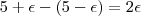 5 + \epsilon  -  (5 - \epsilon ) = 2 \epsilon