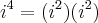 {i}^{4}=({i}^{2})({i}^{2}) {i}^{4}=({i}^{2})({i}^{2})