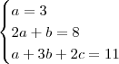 \begin{cases}
a = 3 \\
2a+ b = 8 \\
a+3b+2c = 11
\end{cases}