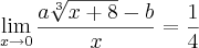 \lim_{x\rightarrow0}\frac{a\sqrt[3]{x+8}-b}{x}=\frac{1}{4}