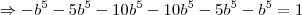 \Rightarrow  - b^5 - 5b^5 - 10b^5 - 10b^5 - 5b^5 - b^5 = 1