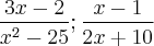 \frac {3x-2} {x^2-25} ; \frac {x-1} {2x+10} \frac {3x-2} {x^2-25} ; \frac {x-1} {2x+10}