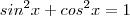 sin^2 x + cos^2 x = 1 sin^2 x + cos^2 x = 1