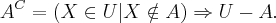 {A}^{C}=\left(X\in U |X\notin A \right)\Rightarrow U-A.