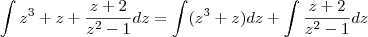 \int z^3+z+\frac{z+2}{z^2-1}dz=\int (z^3+z) dz+\int \frac{z+2}{z^2-1}dz \int z^3+z+\frac{z+2}{z^2-1}dz=\int (z^3+z) dz+\int \frac{z+2}{z^2-1}dz