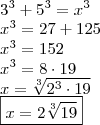 \\ 3^3 + 5^3 = x^3 \\ x^3 = 27 + 125 \\ x^3 = 152 \\ x^3 = 8 \cdot 19 \\ x = \sqrt[3]{2^3 \cdot 19} \\ \boxed{x = 2\sqrt[3]{19}}