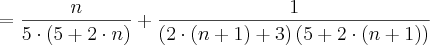 =\frac{n}{5\cdot\left(5+2 \cdot n\right) } + \frac{1}{\left(2 \cdot (n+1)+3\right) \left(5+2 \cdot (n+1)\right)} =\frac{n}{5\cdot\left(5+2 \cdot n\right) } + \frac{1}{\left(2 \cdot (n+1)+3\right) \left(5+2 \cdot (n+1)\right)}