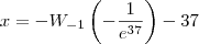 x=-W_{-1}\left(-\frac{1}{e^{37}}\right)-37