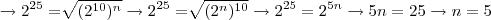 \rightarrow{2}^{25} = \sqrt[]{({2}^{10})^{n}}\rightarrow{2}^{25} = \sqrt[]{({2}^{n})^{10}}\rightarrow{2}^{25} = {2}^{5n}\rightarrow 5n = 25\rightarrow n = 5