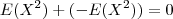 E(X^2) + (- E(X^2)) = 0