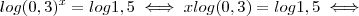 log(0,3)^x = log 1,5 \iff x log(0,3) = log 1,5 \iff