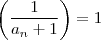 \left(\frac{1}{a_n +1} \right) = 1 \left(\frac{1}{a_n +1} \right) = 1