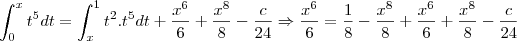 \\ \int_0^x t^5 dt = \int_x^1 t^2.t^5 dt + \frac{x^6}{6}+\frac{x^8}{8}-\frac{c}{24} \Rightarrow \frac{x^6}{6} = \frac{1}{8} - \frac{x^8}{8}+\frac{x^6}{6}+\frac{x^8}{8} - \frac{c}{24}