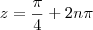 z = \frac{\pi }{4}+ 2n\pi z = \frac{\pi }{4}+ 2n\pi