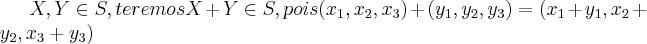 X,Y \in S,teremos X+Y \in S,pois ({x}_{1},{x}_{2},{x}_{3})+({y}_{1},{y}_{2},{y}_{3})=({x}_{1}+{y}_{1},{x}_{2}+{y}_{2},{x}_{3}+{y}_{3})