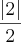 \frac{\left|2 \right|}{2}
