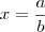 x = \frac{a}{b}