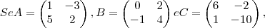 Se
A=
\begin{pmatrix}
1 & -3 \\
5 & 2
\end{pmatrix},B=
\begin{pmatrix}
0 & 2 \\
-1 & 4
\end{pmatrix} e C=
\begin{pmatrix}
6 & -2 \\
1 & -10
\end{pmatrix}, Se
A=
\begin{pmatrix}
1 & -3 \\
5 & 2
\end{pmatrix},B=
\begin{pmatrix}
0 & 2 \\
-1 & 4
\end{pmatrix} e C=
\begin{pmatrix}
6 & -2 \\
1 & -10
\end{pmatrix},