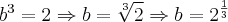 {b}^{3}=2\Rightarrow b=\sqrt[3]{2}\Rightarrow b={2}^{\frac{1}{3}}