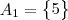 A_1  =\begin{Bmatrix} 5 \end{Bmatrix}