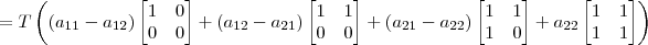 =T\left((a_{11}-a_{12})\begin{bmatrix} 1 & 0 \\ 0 & 0 \end{bmatrix} + (a_{12}-a_{21})\begin{bmatrix} 1 & 1 \\ 0 & 0 \end{bmatrix} + (a_{21}-a_{22})\begin{bmatrix} 1 & 1 \\ 1 & 0 \end{bmatrix}+ a_{22}\begin{bmatrix} 1 & 1 \\ 1 & 1 \end{bmatrix}\right)
