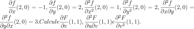 \frac{\partial f}{\partial x} (2,0)= -1, \frac{\partial f}{\partial y} (2,0)= 2, \frac{\partial ^2 f}{\partial x^2} (2,0)= 1, \frac{\partial ^2 f}{\partial y^2} (2,0)= 2, \frac{\partial ^2 f}{\partial x \partial y} (2,0)= \frac{\partial ^2 f}{\partial y \partial x} (2,0) = 3.
Calcule \frac{\partial F}{\partial v} (1,1), \frac{\partial ^2 F}{\partial u \partial v} (1,1) e \frac{\partial ^2 F}{\partial v^2} (1,1). \frac{\partial f}{\partial x} (2,0)= -1, \frac{\partial f}{\partial y} (2,0)= 2, \frac{\partial ^2 f}{\partial x^2} (2,0)= 1, \frac{\partial ^2 f}{\partial y^2} (2,0)= 2, \frac{\partial ^2 f}{\partial x \partial y} (2,0)= \frac{\partial ^2 f}{\partial y \partial x} (2,0) = 3.
Calcule \frac{\partial F}{\partial v} (1,1), \frac{\partial ^2 F}{\partial u \partial v} (1,1) e \frac{\partial ^2 F}{\partial v^2} (1,1).
