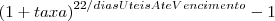 {( 1 + taxa )}^{22/diasUteisAteVencimento}-1 {( 1 + taxa )}^{22/diasUteisAteVencimento}-1